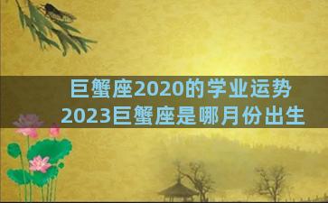 巨蟹座2020的学业运势 2023巨蟹座是哪月份出生